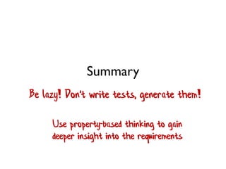 Summary
Be lazy! Don't write tests, generate them!
Use property-based thinking to gain
deeper insight into the requirements
 
