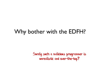 Why bother with the EDFH?
Surely such a malicious programmer is
unrealistic and over-the-top?
 
