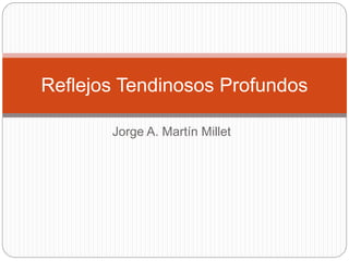Jorge A. Martín Millet
Reflejos Tendinosos Profundos
 