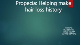 Propecia: Helping make
hair loss history
GROUP 3:
PRATEEK GOEL
SURUCHI GUPTA
SUNAKSHI BANSAL
 