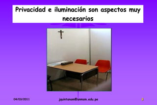 Privacidad e iluminación son aspectos muy
                 necesarios




04/03/2011     jquintanam@unmsm.edu.pe       3
 