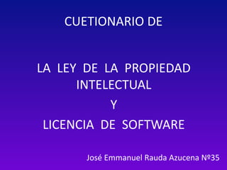 CUETIONARIO DE
LA LEY DE LA PROPIEDAD
INTELECTUAL
Y
LICENCIA DE SOFTWARE
José Emmanuel Rauda Azucena Nº35
 