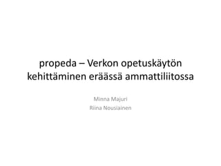 propeda – Verkon opetuskäytön
kehittäminen eräässä ammattiliitossa
              Minna Majuri
             Riina Nousiainen
 