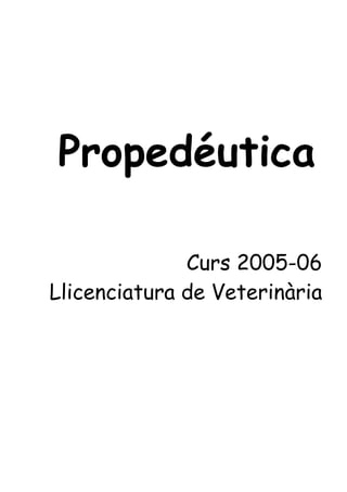 Propedéutica
Curs 2005-06
Llicenciatura de Veterinària
 