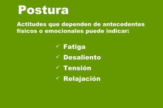 Postura  Fatiga Desaliento Tensión Relajación Actitudes que dependen de antecedentes  físicos o emocionales puede indicar: 