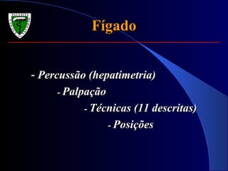 FígadoFígado
-- Percussão (hepatimetria)Percussão (hepatimetria)
-- PalpaçãoPalpação
-- Técnicas (11 descritas)Técnicas (11 descritas)
-- PosiçõesPosições
 