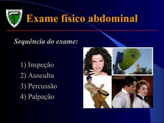 Exame físico abdominalExame físico abdominal
Sequência do exame:Sequência do exame:
1) Inspeção1) Inspeção
2) Ausculta2) Ausculta
3) Percussão3) Percussão
4) Palpação4) Palpação
 