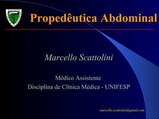 Propedêutica AbdominalPropedêutica Abdominal
Marcello ScattoliniMarcello Scattolini
Médico AssistenteMédico Assistente
Disciplina de Clínica Médica - UNIFESPDisciplina de Clínica Médica - UNIFESP
marcello.scattolini@gmail.com
 