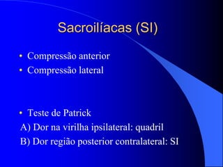 Sacroilíacas (SI)
• Compressão anterior
• Compressão lateral
• Teste de Patrick
A) Dor na virilha ipsilateral: quadril
B) Dor região posterior contralateral: SI
 