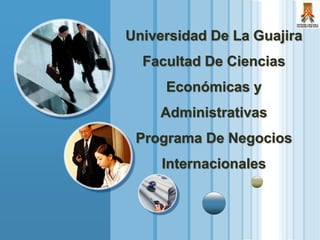 Universidad De La Guajira
Facultad De Ciencias
Económicas y
Administrativas
Programa De Negocios
Internacionales
 