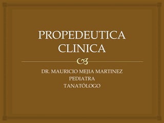 DR. MAURICIO MEJIA MARTINEZ
PEDIATRA
TANATÓLOGO
 