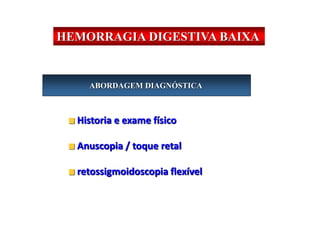 ABORDAGEM DIAGNÓSTICA
Historia e exame físico
Anuscopia / toque retal
retossigmoidoscopia flexível
HEMORRAGIA DIGESTIVA BAIXA
 