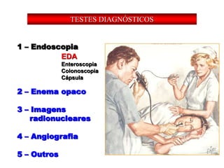 TESTES DIAGNÓSTICOS
1 – Endoscopia
2 – Enema opaco
3 – Imagens
radionucleares
4 – Angiografia
5 – Outros
EDA
Enteroscopia
Colonoscopia
Cápsula
 