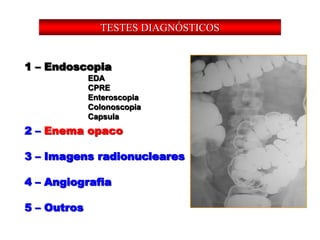 1 – Endoscopia
2 – Enema opaco
3 – Imagens radionucleares
4 – Angiografia
5 – Outros
EDA
CPRE
Enteroscopia
Colonoscopia
Capsula
TESTES DIAGNÓSTICOS
 