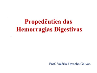 Propedêutica das
Hemorragias Digestivas
Prof. Valéria Favacho Galvão
 