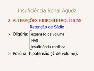 Insuficiência Renal Aguda
2. ALTERAÇÕES HIDROELETROLÍTICAS
Retenção de Sódio
 Oligúria: expansão de volume
HAS
insuficiência cardíaca
 Poliúria: hipotensão ( de volume).
 