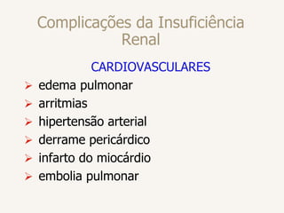 Complicações da Insuficiência
Renal
CARDIOVASCULARES
 edema pulmonar
 arritmias
 hipertensão arterial
 derrame pericárdico
 infarto do miocárdio
 embolia pulmonar
 