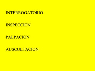 INTERROGATORIO INSPECCION PALPACION AUSCULTACION 
