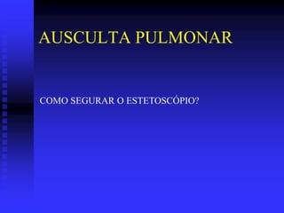 AUSCULTA PULMONAR


COMO SEGURAR O ESTETOSCÓPIO?
 