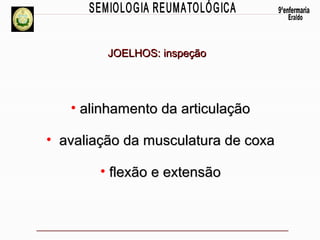 JOELHOS: inspeção

• alinhamento da articulação
• avaliação da musculatura de coxa
• flexão e extensão

 