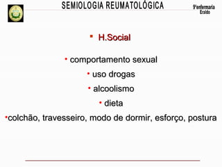  H.Social
• comportamento sexual
• uso drogas
• alcoolismo
• dieta
•colchão, travesseiro, modo de dormir, esforço, postura

 