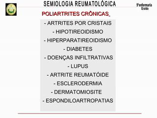POLIARTRITES CRÔNICAS
- ARTRITES POR CRISTAIS
- HIPOTIREOIDISMO
- HIPERPARATIREOIDISMO
- DIABETES
- DOENÇAS INFILTRATIVAS
- LUPUS
- ARTRITE REUMATÓIDE
- ESCLERODERMIA
- DERMATOMIOSITE
- ESPONDILOARTROPATIAS

 
