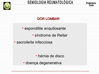 DOR LOMBAR

• espondilite anquilosante
• síndrome de Reiter
• sacroileíte infecciosa
• hérnia de disco
• doença degenerativa

 