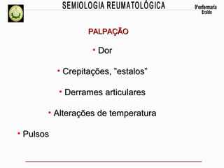 PALPAÇÃO

• Dor
• Crepitações, ”estalos”
• Derrames articulares
• Alterações de temperatura
• Pulsos

 
