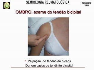 OMBRO: exame do tendão bicipital

• Palpação do tendão do bíceps
Dor em casos de tendinite bicipital

 