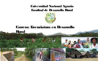 Universidad Nacional Agraria
        Facultad de Desarrollo Rural




Carrera: Licenciatura en Desarrollo
Rural
 