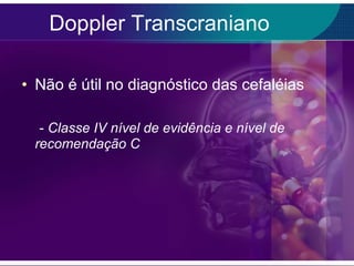 Doppler Transcraniano Não é útil no diagnóstico das cefaléias   -  Classe IV nível de evidência e nível de recomendação C 