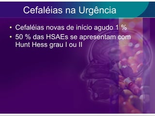 Cefaléias na Urgência Cefaléias novas de início agudo 1 % 50 % das HSAEs se apresentam com Hunt Hess grau I ou II 