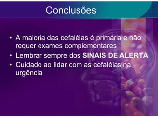 Conclusões A maioria das cefaléias é primária e não requer exames complementares Lembrar sempre dos  SINAIS DE ALERTA Cuidado ao lidar com as cefaléias na urgência 