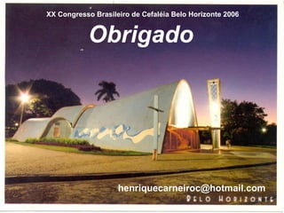 Obrigado XX Congresso Brasileiro de Cefaléia Belo Horizonte 2006 [email_address] 