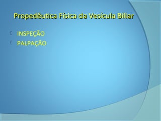 Propedêutica Física ddaa VVeessííccuullaa BBiilliiaarr 
 INSPEÇÃO 
 PALPAÇÃO 
 