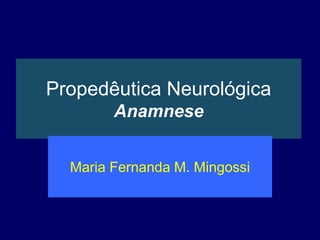 Propedêutica Neurológica
Anamnese
Maria Fernanda M. Mingossi
 
