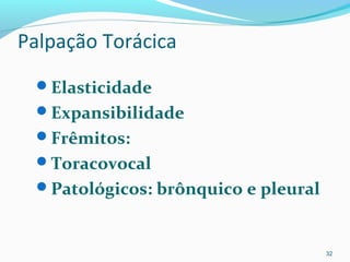Palpação Torácica
Elasticidade
Expansibilidade
Frêmitos:
Toracovocal
Patológicos: brônquico e pleural
32
 