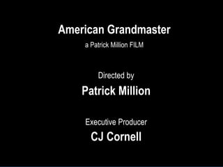 Directed by
Patrick Million
Executive Producer
CJ Cornell
a Patrick Million FILM
American Grandmaster
 