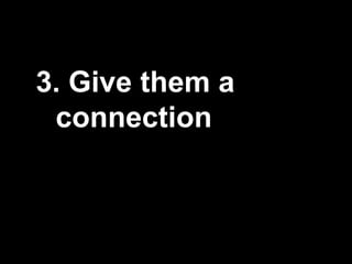 3. Give them a
connection
 