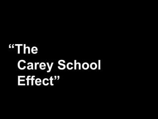 “The
Carey School
Effect”
 