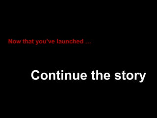 Now that you’ve launched …
Continue the story
 