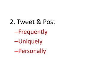 2. Tweet & Post
–Frequently
–Uniquely
–Personally
 