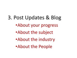 3. Post Updates & Blog
•About your progress
•About the subject
•About the industry
•About the People
 