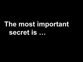 The most important
secret is …
 