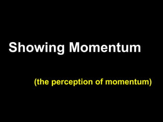 Showing Momentum
(the perception of momentum)
 