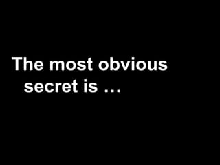 The most obvious
secret is …
 