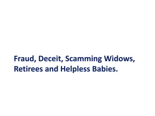 Fraud, Deceit, Scamming Widows,
Retirees and Helpless Babies.
 