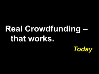 Real Crowdfunding –
that works.
Today
 