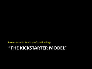 “THE KICKSTARTER MODEL”
Rewards-based, Donation Crowdfunding:
 