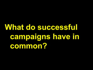 What do successful
campaigns have in
common?
 